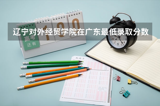 辽宁对外经贸学院在广东最低录取分数参考