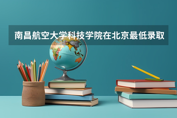 南昌航空大学科技学院在北京最低录取分数参考
