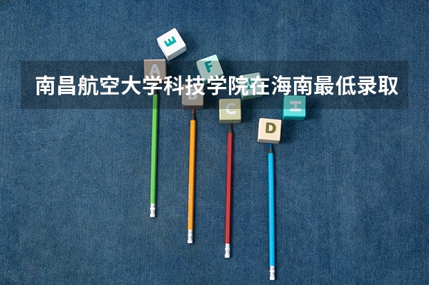 南昌航空大学科技学院在海南最低录取分数参考