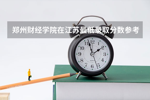 郑州财经学院在江苏最低录取分数参考