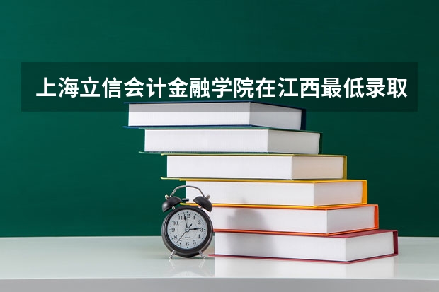 上海立信会计金融学院在江西最低录取分数参考