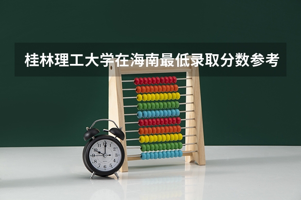 桂林理工大学在海南最低录取分数参考