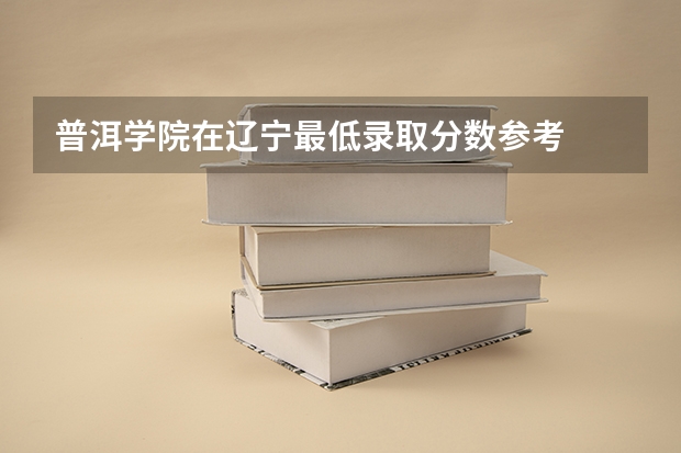 普洱学院在辽宁最低录取分数参考