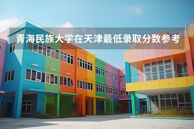 青海民族大学在天津最低录取分数参考