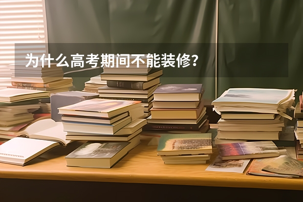 为什么高考期间不能装修？