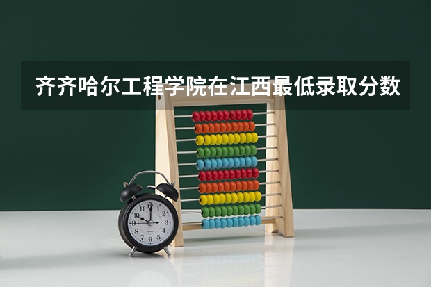 齐齐哈尔工程学院在江西最低录取分数参考