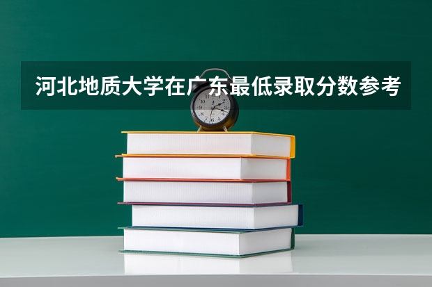 河北地质大学在广东最低录取分数参考