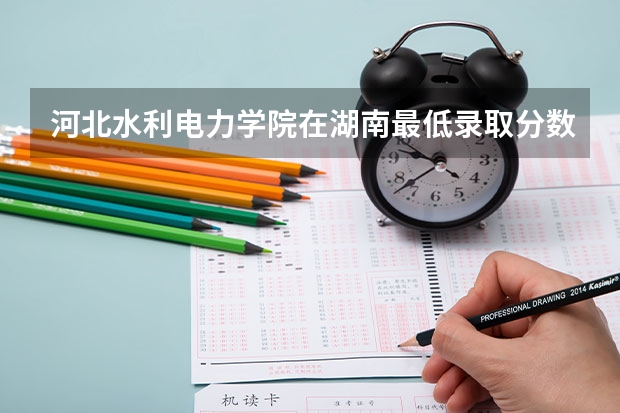 河北水利电力学院在湖南最低录取分数参考