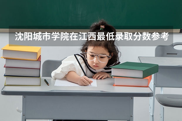沈阳城市学院在江西最低录取分数参考