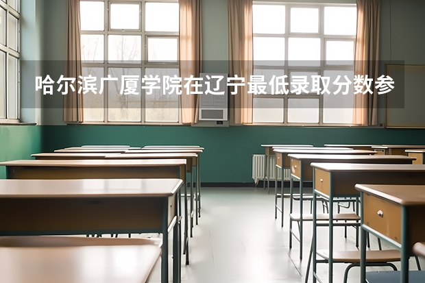 哈尔滨广厦学院在辽宁最低录取分数参考