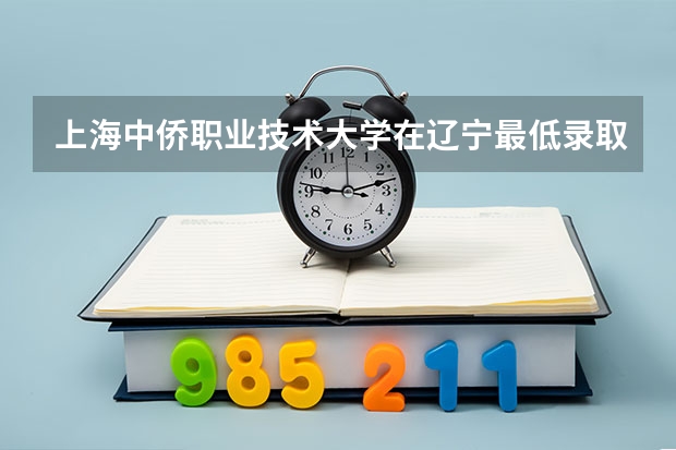 上海中侨职业技术大学在辽宁最低录取分数参考