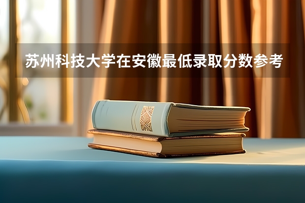 苏州科技大学在安徽最低录取分数参考