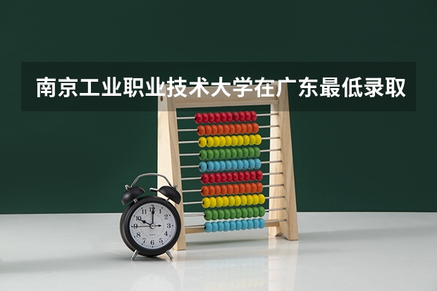 南京工业职业技术大学在广东最低录取分数参考