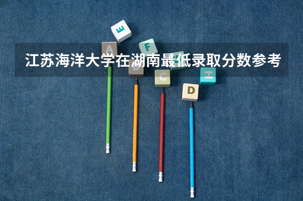 江苏海洋大学在湖南最低录取分数参考
