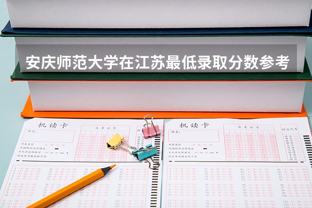 安庆师范大学在江苏最低录取分数参考