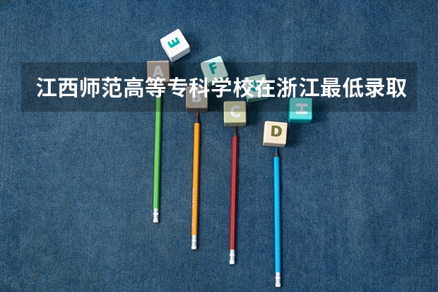 江西师范高等专科学校在浙江最低录取分数参考