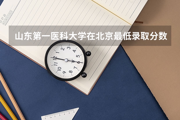山东第一医科大学在北京最低录取分数参考