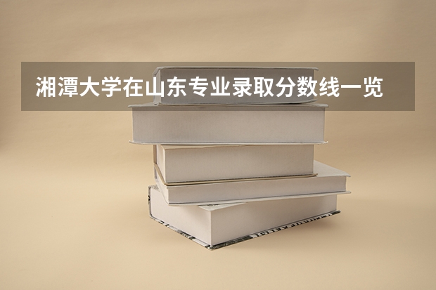 湘潭大学在山东专业录取分数线一览