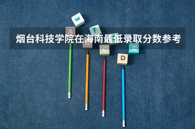 烟台科技学院在海南最低录取分数参考