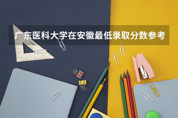广东医科大学在安徽最低录取分数参考