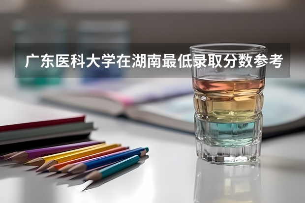 广东医科大学在湖南最低录取分数参考