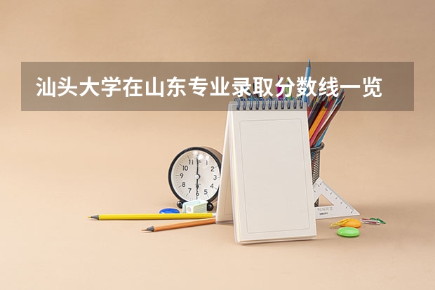 汕头大学在山东专业录取分数线一览