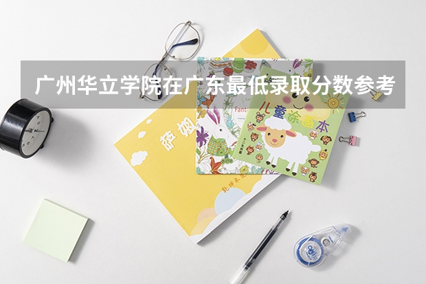 广州华立学院在广东最低录取分数参考