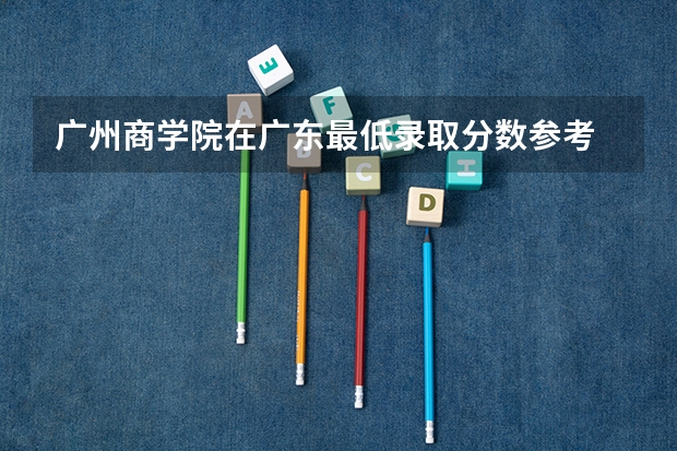 广州商学院在广东最低录取分数参考