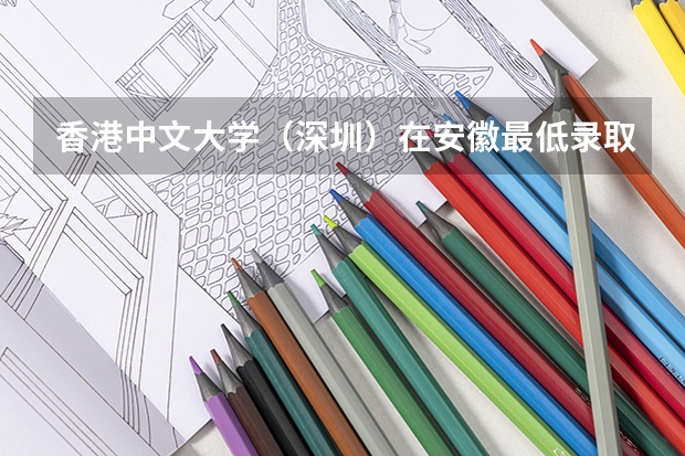 香港中文大学（深圳）在安徽最低录取分数参考