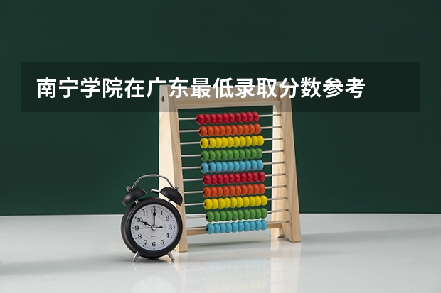 南宁学院在广东最低录取分数参考