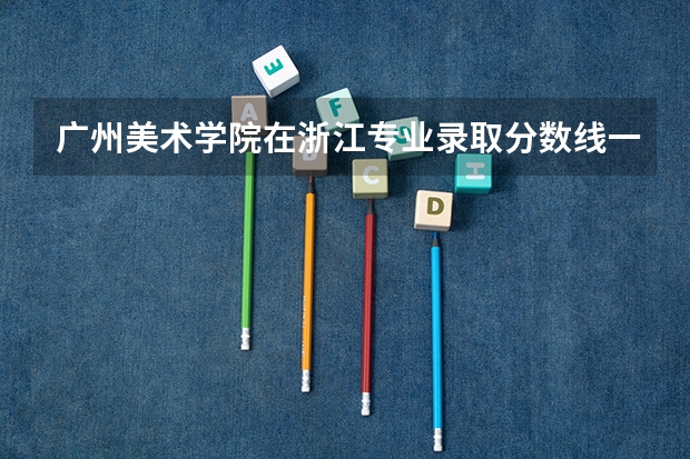 广州美术学院在浙江专业录取分数线一览