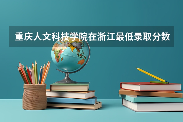 重庆人文科技学院在浙江最低录取分数参考