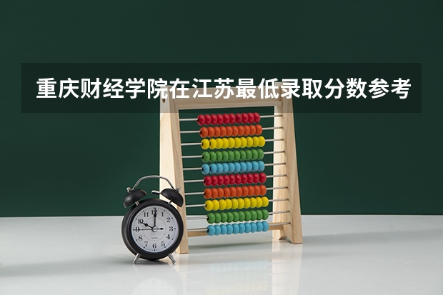 重庆财经学院在江苏最低录取分数参考