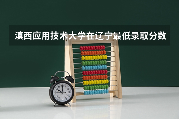 滇西应用技术大学在辽宁最低录取分数参考