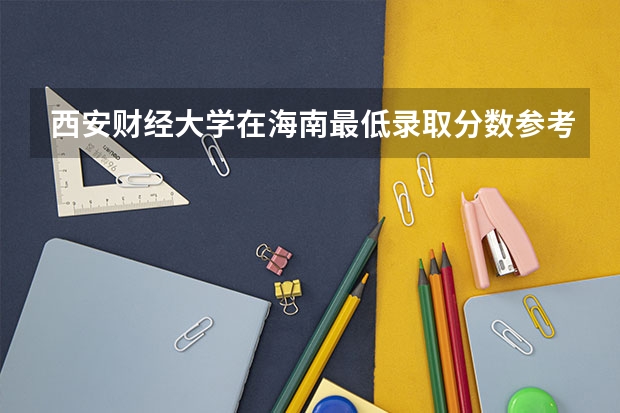 西安财经大学在海南最低录取分数参考