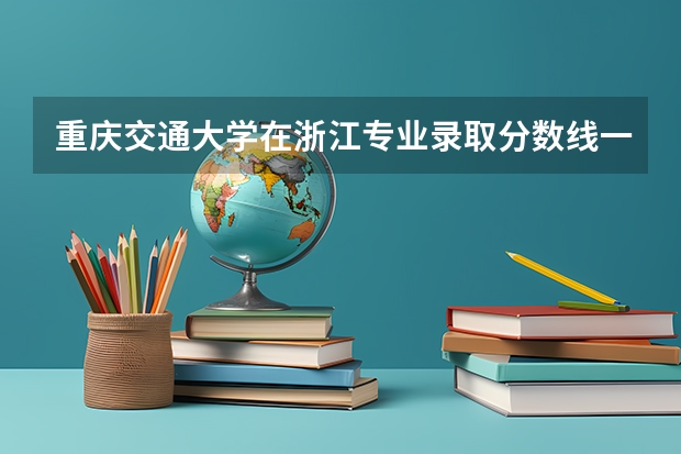 重庆交通大学在浙江专业录取分数线一览