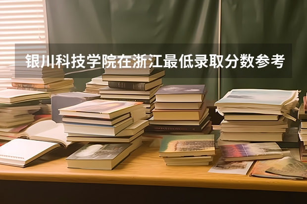 银川科技学院在浙江最低录取分数参考