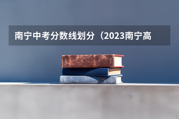 南宁中考分数线划分（2023南宁高中录取分数线）