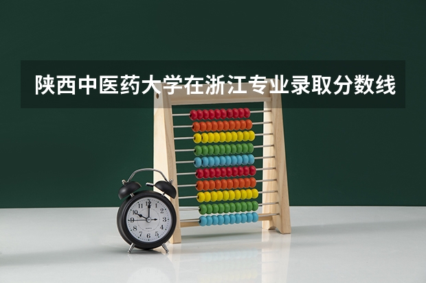 陕西中医药大学在浙江专业录取分数线一览