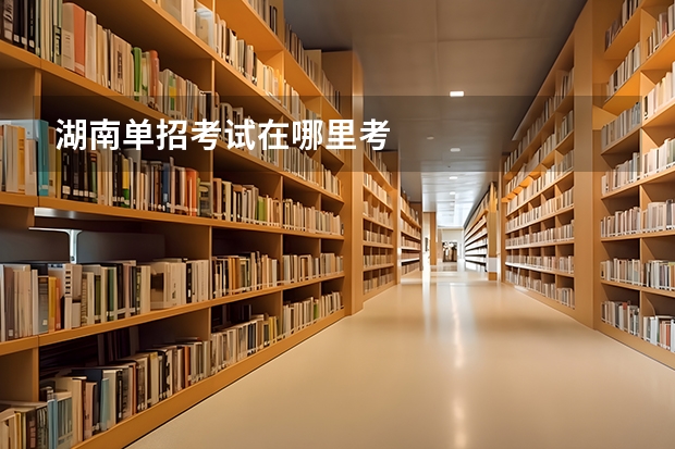 湖南单招考试在哪里考