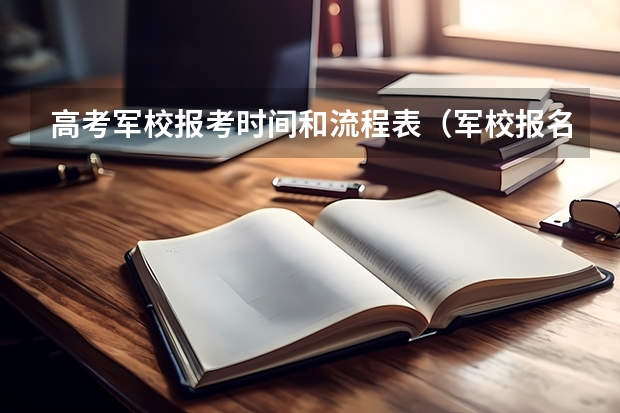 高考军校报考时间和流程表（军校报名时间与流程）