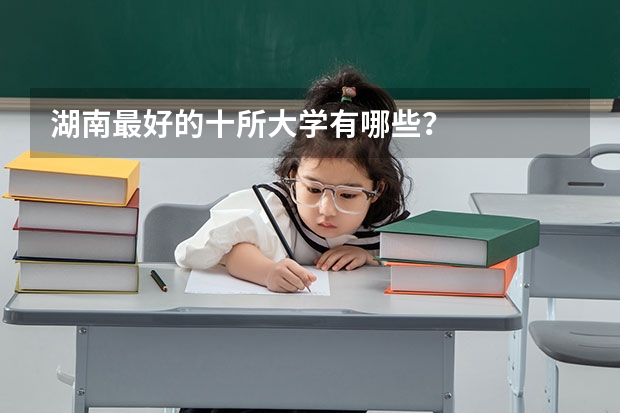 湖南最好的十所大学有哪些？