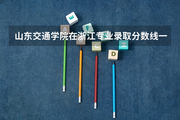 山东交通学院在浙江专业录取分数线一览