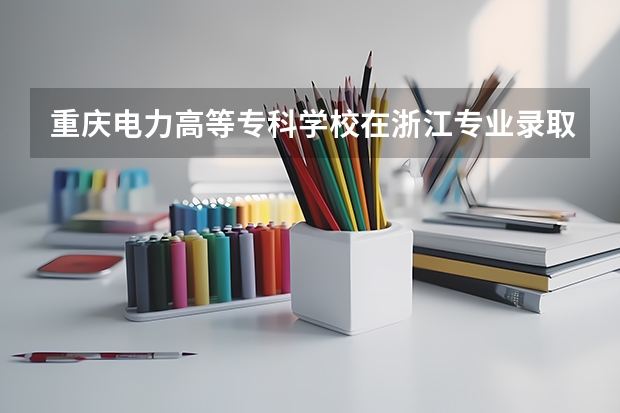 重庆电力高等专科学校在浙江专业录取分数线一览
