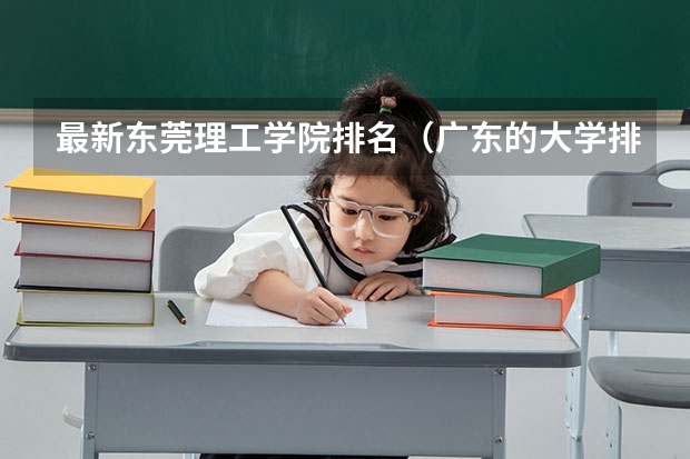 最新东莞理工学院排名（广东的大学排行榜）