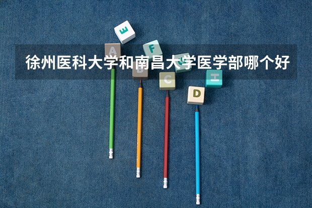 徐州医科大学和南昌大学医学部哪个好？