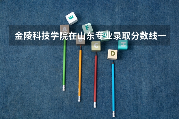 金陵科技学院在山东专业录取分数线一览