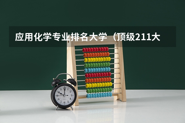 应用化学专业排名大学（顶级211大学排名）