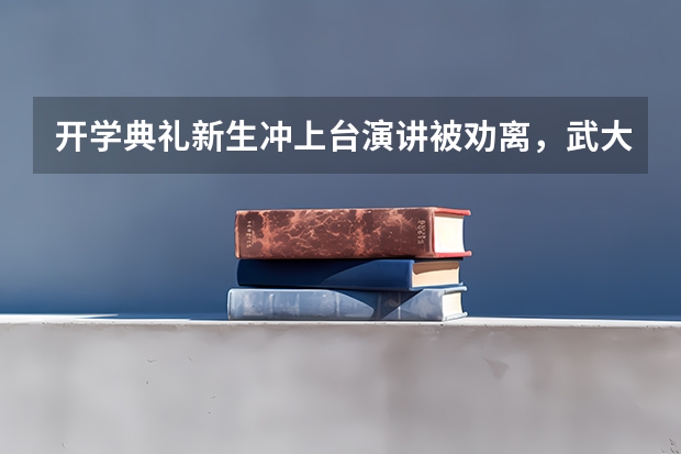 开学典礼新生冲上台演讲被劝离，武大该不该给他一个机会？ 东北农业大学开学时间及入学指南考试及军训说明