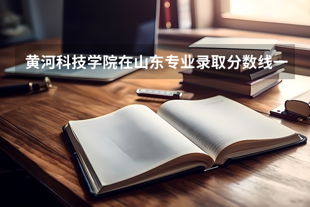 黄河科技学院在山东专业录取分数线一览